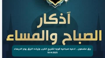 رزق مضمون.. أدعية صباحية قوية لتفريج الكرب وزيادة الرزق يوم الأربعاء 10-9-2025